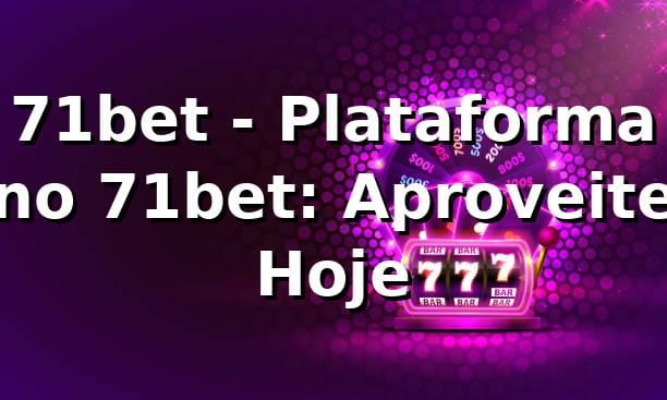 71bet - Plataforma no 71bet: Aproveite Hoje